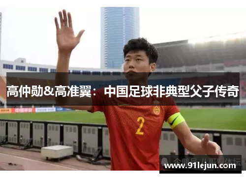 高仲勋&高准翼：中国足球非典型父子传奇