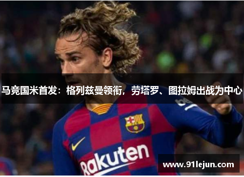 马竞国米首发：格列兹曼领衔，劳塔罗、图拉姆出战为中心
